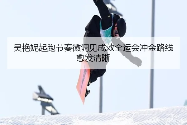 吴艳妮起跑节奏微调见成效全运会冲金路线愈发清晰
